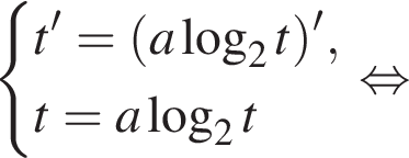  си­сте­ма вы­ра­же­ний новая стро­ка t'= левая круг­лая скоб­ка a ло­га­рифм по ос­но­ва­нию 2 t пра­вая круг­лая скоб­ка ', новая стро­ка t=a ло­га­рифм по ос­но­ва­нию 2 t конец си­сте­мы . рав­но­силь­но 