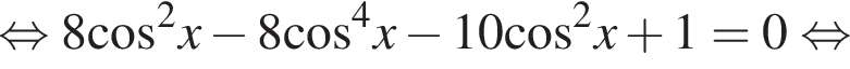  рав­но­силь­но 8 ко­си­нус в квад­ра­те x минус 8 ко­си­нус в сте­пе­ни левая круг­лая скоб­ка 4 пра­вая круг­лая скоб­ка x минус 10 ко­си­нус в квад­ра­те x плюс 1=0 рав­но­силь­но 