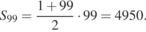 S_99= дробь: чис­ли­тель: 1 плюс 99, зна­ме­на­тель: 2 конец дроби умно­жить на 99=4950. 