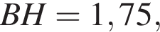 BH = 1,75,