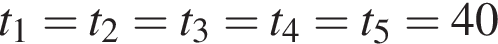 t_1=t_2=t_3=t_4=t_5=40