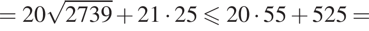 =20 ко­рень из: на­ча­ло ар­гу­мен­та: 2739 конец ар­гу­мен­та плюс 21 умно­жить на 25 мень­ше или равно 20 умно­жить на 55 плюс 525=