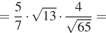 = дробь: чис­ли­тель: 5, зна­ме­на­тель: 7 конец дроби умно­жить на ко­рень из: на­ча­ло ар­гу­мен­та: 13 конец ар­гу­мен­та умно­жить на дробь: чис­ли­тель: 4, зна­ме­на­тель: ко­рень из: на­ча­ло ар­гу­мен­та: 65 конец ар­гу­мен­та конец дроби = 