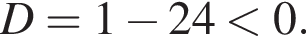 D=1 минус 24 мень­ше 0.