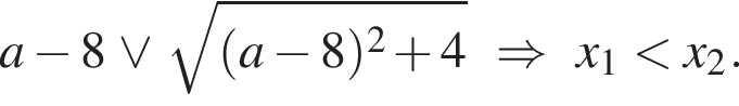 a минус 8 \vee ко­рень из: на­ча­ло ар­гу­мен­та: левая круг­лая скоб­ка a минус 8 пра­вая круг­лая скоб­ка в квад­ра­те плюс 4 конец ар­гу­мен­та \Rightarrow x_1 мень­ше x_2. 