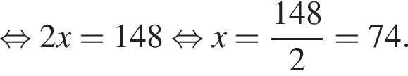  рав­но­силь­но 2x = 148 рав­но­силь­но x = дробь: чис­ли­тель: 148, зна­ме­на­тель: 2 конец дроби = 74. 
