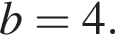 b=4.