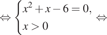  рав­но­силь­но си­сте­ма вы­ра­же­ний x в квад­ра­те плюс x минус 6 = 0, x боль­ше 0 конец си­сте­мы . рав­но­силь­но 