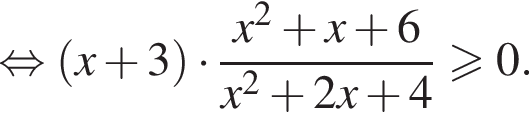  рав­но­силь­но левая круг­лая скоб­ка x плюс 3 пра­вая круг­лая скоб­ка умно­жить на дробь: чис­ли­тель: x в квад­ра­те плюс x плюс 6, зна­ме­на­тель: x в квад­ра­те плюс 2x плюс 4 конец дроби боль­ше или равно 0. 