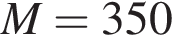 M = 350