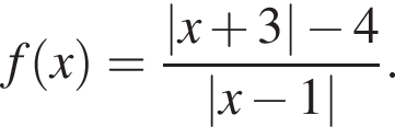 f левая круглая скобка x правая круглая скобка = дробь: числитель: |x плюс 3| минус 4, знаменатель: |x минус 1| конец дроби .