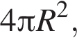 4 Пи R в квад­ра­те ,