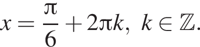 x= дробь: чис­ли­тель: Пи , зна­ме­на­тель: 6 конец дроби плюс 2 Пи k,k при­над­ле­жит Z . 