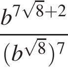  дробь: чис­ли­тель: b в сте­пе­ни левая круг­лая скоб­ка 7 ко­рень из: на­ча­ло ар­гу­мен­та: 8 конец ар­гу­мен­та плюс 2 пра­вая круг­лая скоб­ка , зна­ме­на­тель: левая круг­лая скоб­ка b в сте­пе­ни левая круг­лая скоб­ка ко­рень из: на­ча­ло ар­гу­мен­та: 8 конец ар­гу­мен­та пра­вая круг­лая скоб­ка пра­вая круг­лая скоб­ка в сте­пе­ни левая круг­лая скоб­ка 7 пра­вая круг­лая скоб­ка конец дроби 