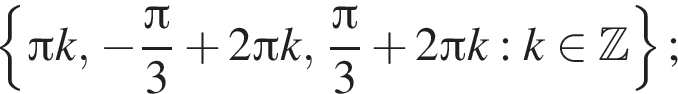  левая фи­гур­ная скоб­ка Пи k, минус дробь: чис­ли­тель: Пи , зна­ме­на­тель: 3 конец дроби плюс 2 Пи k, дробь: чис­ли­тель: Пи , зна­ме­на­тель: 3 конец дроби плюс 2 Пи k: k при­над­ле­жит Z пра­вая фи­гур­ная скоб­ка ; 