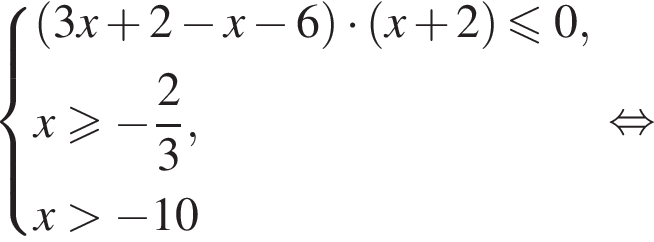  си­сте­ма вы­ра­же­ний левая круг­лая скоб­ка 3x плюс 2 минус x минус 6 пра­вая круг­лая скоб­ка умно­жить на левая круг­лая скоб­ка x плюс 2 пра­вая круг­лая скоб­ка мень­ше или равно 0,x боль­ше или равно минус дробь: чис­ли­тель: 2, зна­ме­на­тель: 3 конец дроби ,x боль­ше минус 10 конец си­сте­мы . рав­но­силь­но 