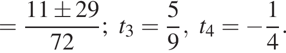 = дробь: числитель: 11\pm 29, знаменатель: 72 конец дроби ;t_3= дробь: числитель: 5, знаменатель: 9 конец дроби , t_4= минус дробь: числитель: 1, знаменатель: 4 конец дроби .