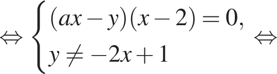  рав­но­силь­но си­сте­ма вы­ра­же­ний левая круг­лая скоб­ка ax минус y пра­вая круг­лая скоб­ка левая круг­лая скоб­ка x минус 2 пра­вая круг­лая скоб­ка =0,y не равно минус 2x плюс 1 конец си­сте­мы . рав­но­силь­но 
