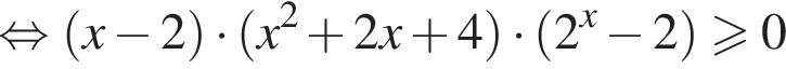 равносильно левая круглая скобка x минус 2 правая круглая скобка умножить на левая круглая скобка x в квадрате плюс 2x плюс 4 правая круглая скобка умножить на левая круглая скобка 2 в степени левая круглая скобка x правая круглая скобка минус 2 правая круглая скобка больше или равно 0