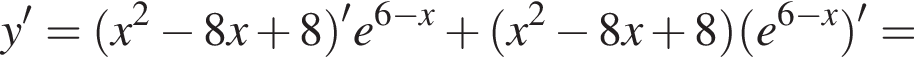 y'= левая круг­лая скоб­ка x в квад­ра­те минус 8x плюс 8 пра­вая круг­лая скоб­ка 'e в сте­пе­ни левая круг­лая скоб­ка 6 минус x пра­вая круг­лая скоб­ка плюс левая круг­лая скоб­ка x в квад­ра­те минус 8x плюс 8 пра­вая круг­лая скоб­ка левая круг­лая скоб­ка e в сте­пе­ни левая круг­лая скоб­ка 6 минус x пра­вая круг­лая скоб­ка пра­вая круг­лая скоб­ка '=