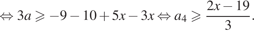  рав­но­силь­но 3a боль­ше или равно минус 9 минус 10 плюс 5x минус 3x рав­но­силь­но a_4 боль­ше или равно дробь: чис­ли­тель: 2x минус 19, зна­ме­на­тель: 3 конец дроби . 