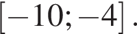  левая квад­рат­ная скоб­ка минус 10; минус 4 пра­вая квад­рат­ная скоб­ка .