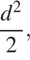  дробь: чис­ли­тель: d в квад­ра­те , зна­ме­на­тель: 2 конец дроби , 