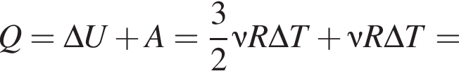 Q=\Delta U плюс A= дробь: чис­ли­тель: 3, зна­ме­на­тель: 2 конец дроби \nu R \Delta T плюс \nu R \Delta T= 
