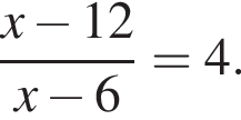  дробь: чис­ли­тель: x минус 12, зна­ме­на­тель: x минус 6 конец дроби =4. 