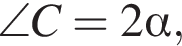 \angle C = 2 альфа ,