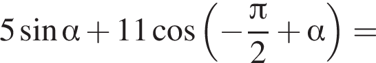 5 синус альфа плюс 11 ко­си­нус левая круг­лая скоб­ка минус дробь: чис­ли­тель: Пи , зна­ме­на­тель: 2 конец дроби плюс альфа пра­вая круг­лая скоб­ка = 