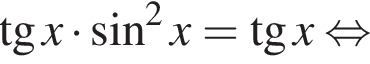  тан­генс x умно­жить на синус в квад­ра­те x= тан­генс x рав­но­силь­но 
