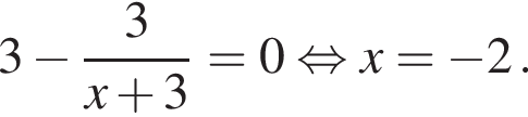 3 минус дробь: чис­ли­тель: 3, зна­ме­на­тель: x плюс 3 конец дроби =0 рав­но­силь­но x= минус 2. 