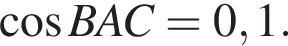  ко­си­нус BAC = 0,1.