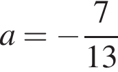 a= минус дробь: чис­ли­тель: 7, зна­ме­на­тель: конец дроби 13 