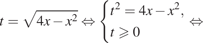 t= ко­рень из: на­ча­ло ар­гу­мен­та: 4x минус x в квад­ра­те конец ар­гу­мен­та рав­но­силь­но си­сте­ма вы­ра­же­ний t в квад­ра­те =4x минус x в квад­ра­те ,t\geqslant0 конец си­сте­мы . рав­но­силь­но 