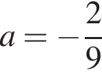 a = минус дробь: чис­ли­тель: 2, зна­ме­на­тель: 9 конец дроби 