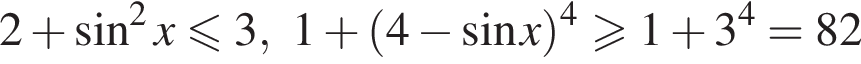 2 плюс синус в квад­ра­те x мень­ше или равно 3,1 плюс левая круг­лая скоб­ка 4 минус синус x пра­вая круг­лая скоб­ка в сте­пе­ни 4 боль­ше или равно 1 плюс 3 в сте­пе­ни 4 =82