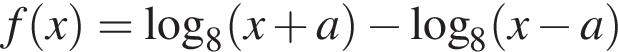 f левая круг­лая скоб­ка x пра­вая круг­лая скоб­ка = ло­га­рифм по ос­но­ва­нию 8 левая круг­лая скоб­ка x плюс a пра­вая круг­лая скоб­ка минус ло­га­рифм по ос­но­ва­нию 8 левая круг­лая скоб­ка x минус a пра­вая круг­лая скоб­ка 