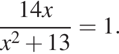  дробь: чис­ли­тель: 14x, зна­ме­на­тель: x в квад­ра­те плюс 13 конец дроби =1. 