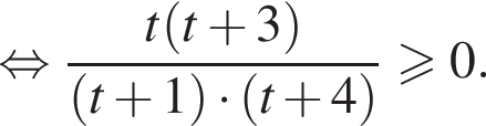  рав­но­силь­но дробь: чис­ли­тель: t левая круг­лая скоб­ка t плюс 3 пра­вая круг­лая скоб­ка , зна­ме­на­тель: левая круг­лая скоб­ка t плюс 1 пра­вая круг­лая скоб­ка умно­жить на левая круг­лая скоб­ка t плюс 4 пра­вая круг­лая скоб­ка конец дроби боль­ше или равно 0. 