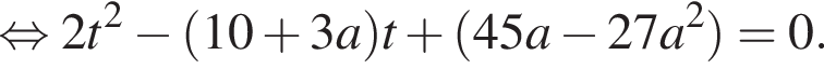  рав­но­силь­но 2t в квад­ра­те минус левая круг­лая скоб­ка 10 плюс 3a пра­вая круг­лая скоб­ка t плюс левая круг­лая скоб­ка 45a минус 27a в квад­ра­те пра­вая круг­лая скоб­ка = 0.