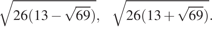 корень из: начало аргумента: 26 левая круглая скобка 13 минус корень из: начало аргумента: 69 конец аргумента правая круглая скобка конец аргумента , корень из: начало аргумента: 26 левая круглая скобка 13 плюс корень из: начало аргумента: 69 конец аргумента правая круглая скобка конец аргумента .