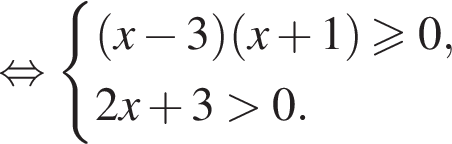  рав­но­силь­но си­сте­ма вы­ра­же­ний  новая стро­ка левая круг­лая скоб­ка x минус 3 пра­вая круг­лая скоб­ка левая круг­лая скоб­ка x плюс 1 пра­вая круг­лая скоб­ка боль­ше или равно 0,  новая стро­ка 2x плюс 3 боль­ше 0. конец си­сте­мы . 