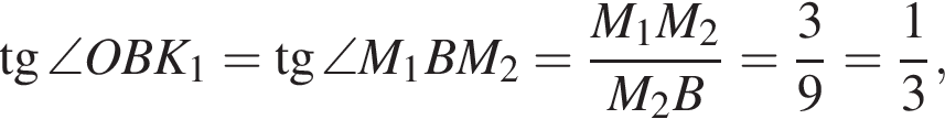 тангенс \angle OBK_1= тангенс \angle M_1BM_2= дробь: числитель: M_1M_2, знаменатель: M_2B конец дроби = дробь: числитель: 3, знаменатель: 9 конец дроби = дробь: числитель: 1, знаменатель: 3 конец дроби ,