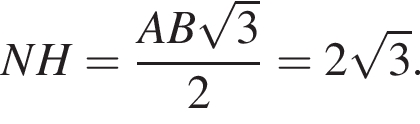 NH= дробь: числитель: AB корень из: начало аргумента: 3 конец аргумента , знаменатель: 2 конец дроби =2 корень из: начало аргумента: 3 конец аргумента .