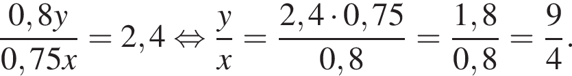  дробь: чис­ли­тель: 0,8y, зна­ме­на­тель: 0,75x конец дроби =2,4 рав­но­силь­но дробь: чис­ли­тель: y, зна­ме­на­тель: x конец дроби = дробь: чис­ли­тель: 2,4 умно­жить на 0,75, зна­ме­на­тель: 0,8 конец дроби = дробь: чис­ли­тель: 1,8, зна­ме­на­тель: 0,8 конец дроби = дробь: чис­ли­тель: 9, зна­ме­на­тель: 4 конец дроби . 