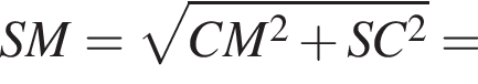  SM = ко­рень из: на­ча­ло ар­гу­мен­та: CM в квад­ра­те плюс SC в квад­ра­те конец ар­гу­мен­та =
