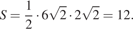 S= дробь: чис­ли­тель: 1, зна­ме­на­тель: 2 конец дроби умно­жить на 6 ко­рень из 2 умно­жить на 2 ко­рень из 2 =12.