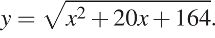 y= ко­рень из: на­ча­ло ар­гу­мен­та: x в квад­ра­те плюс 20x плюс 164 конец ар­гу­мен­та .